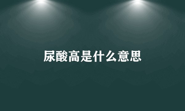 尿酸高是什么意思