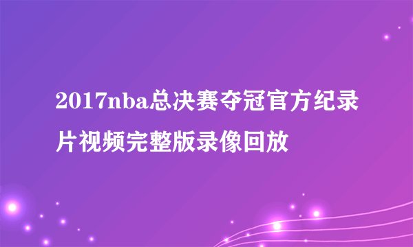 2017nba总决赛夺冠官方纪录片视频完整版录像回放