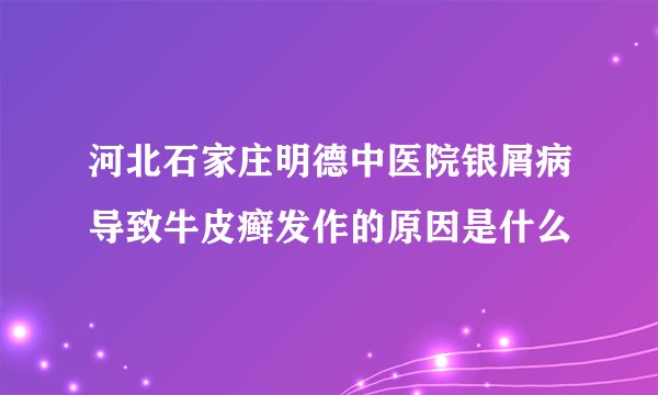 河北石家庄明德中医院银屑病导致牛皮癣发作的原因是什么