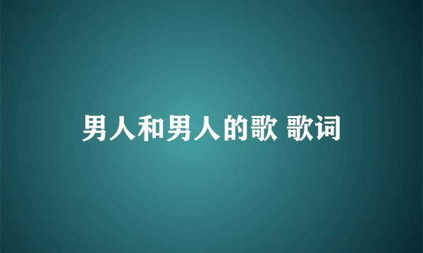 男人和男人的歌 歌词