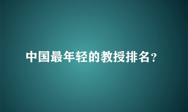 中国最年轻的教授排名？