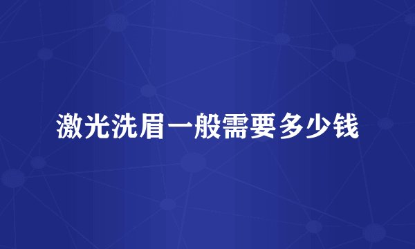 激光洗眉一般需要多少钱