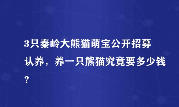 3只秦岭大熊猫萌宝公开招募认养，养一只熊猫究竟要多少钱？