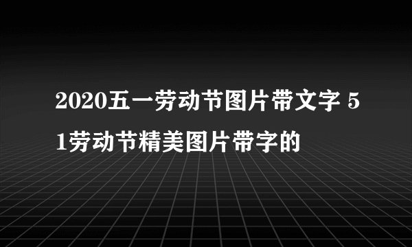 2020五一劳动节图片带文字 51劳动节精美图片带字的