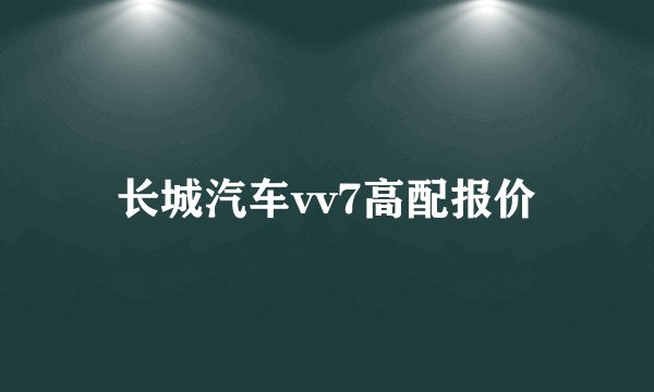 长城汽车vv7高配报价