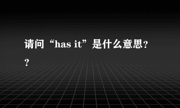 请问“has it”是什么意思？？