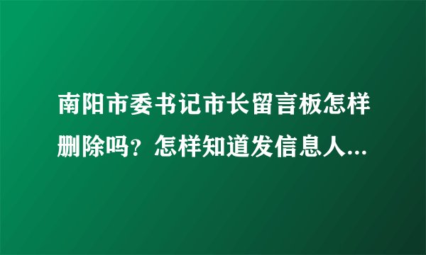 南阳市委书记市长留言板怎样删除吗？怎样知道发信息人的ip地址？