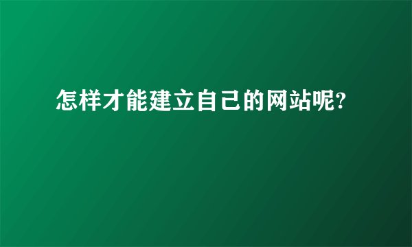 怎样才能建立自己的网站呢?
