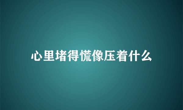心里堵得慌像压着什么