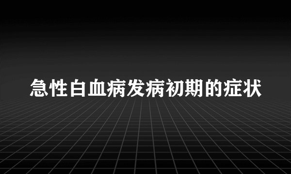 急性白血病发病初期的症状