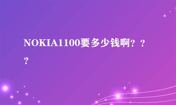 NOKIA1100要多少钱啊？？？