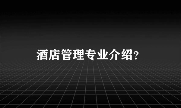 酒店管理专业介绍？