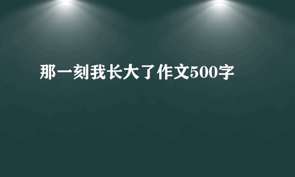那一刻我长大了作文500字