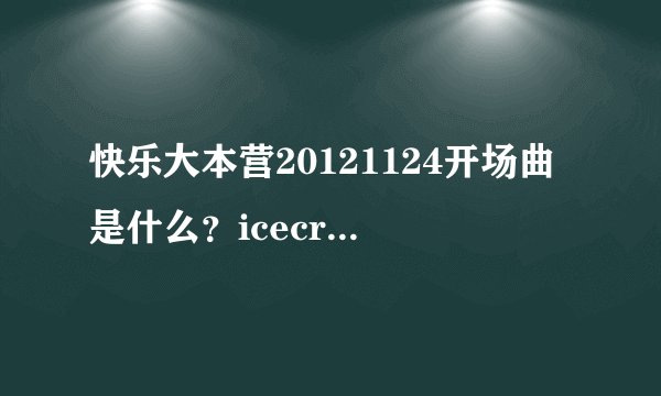 快乐大本营20121124开场曲是什么？icecream的那个