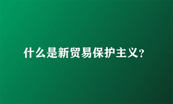 什么是新贸易保护主义？