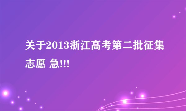 关于2013浙江高考第二批征集志愿 急!!!