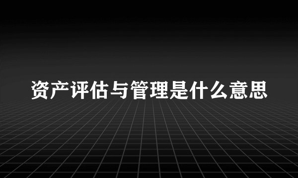 资产评估与管理是什么意思