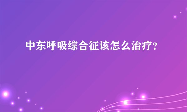 中东呼吸综合征该怎么治疗？