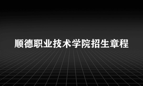 顺德职业技术学院招生章程