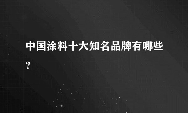 中国涂料十大知名品牌有哪些？
