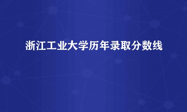 浙江工业大学历年录取分数线