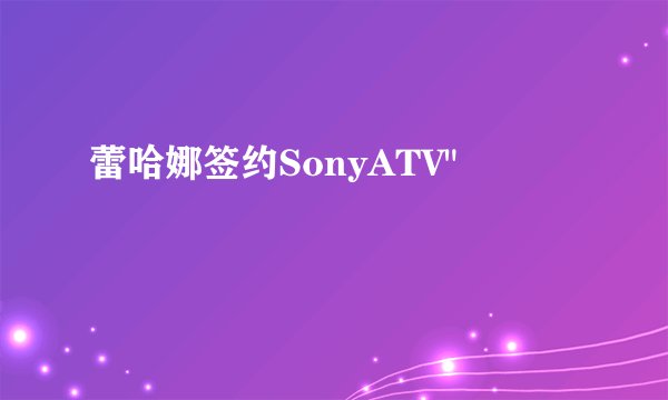 蕾哈娜签约SonyATV