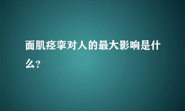 面肌痉挛对人的最大影响是什么？