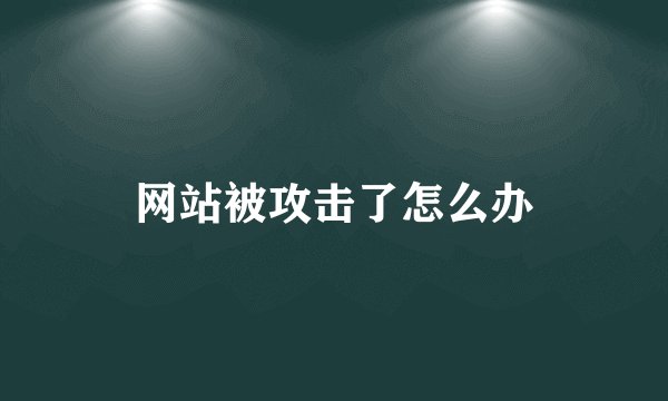 网站被攻击了怎么办