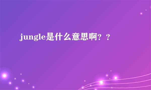 jungle是什么意思啊？？