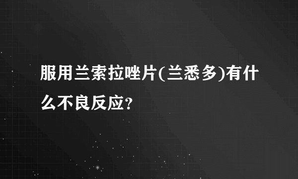 服用兰索拉唑片(兰悉多)有什么不良反应？