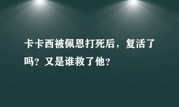 卡卡西被佩恩打死后，复活了吗？又是谁救了他？