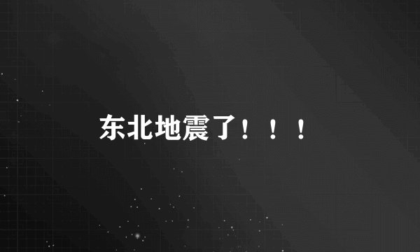 东北地震了！！！