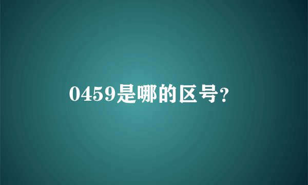 0459是哪的区号？