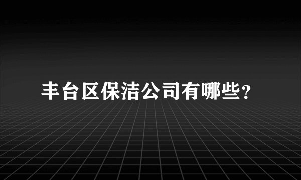 丰台区保洁公司有哪些？