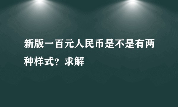 新版一百元人民币是不是有两种样式？求解