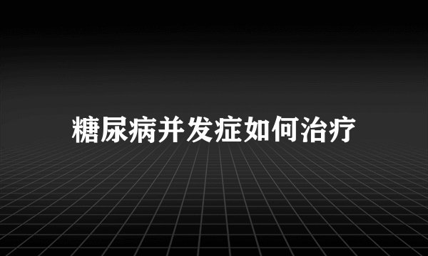 糖尿病并发症如何治疗