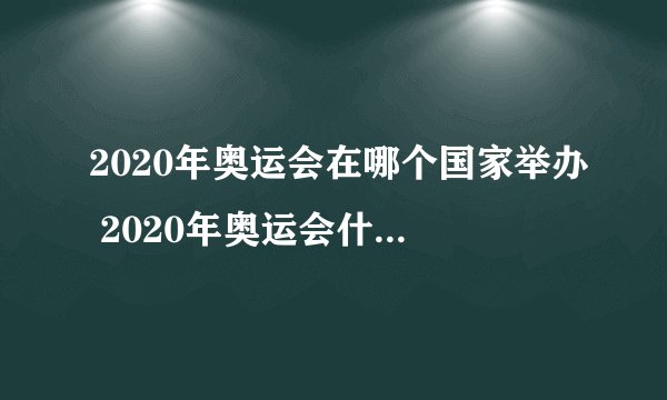 2020年奥运会在哪个国家举办 2020年奥运会什么时候开幕