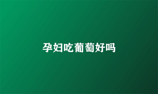 孕妇吃葡萄好吗