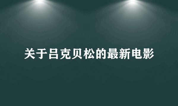 关于吕克贝松的最新电影