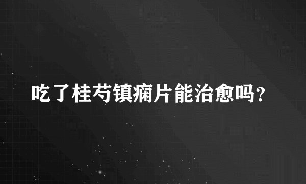 吃了桂芍镇痫片能治愈吗？
