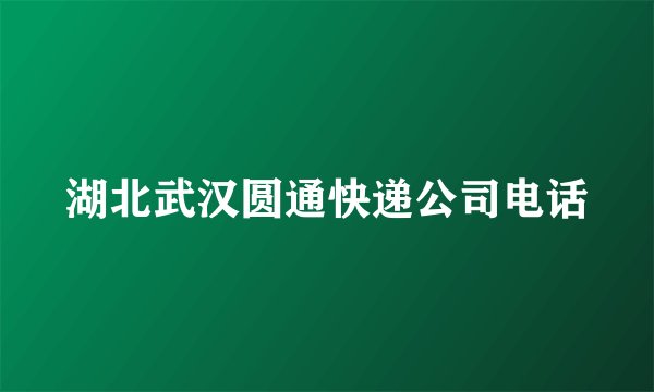 湖北武汉圆通快递公司电话