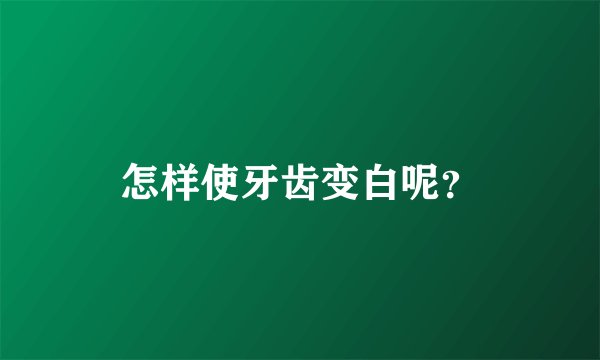 怎样使牙齿变白呢？