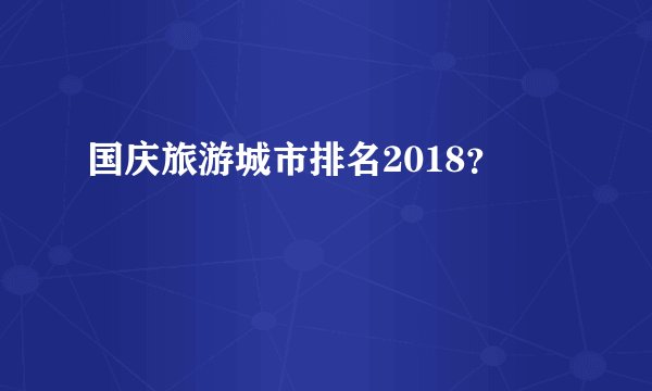 国庆旅游城市排名2018？