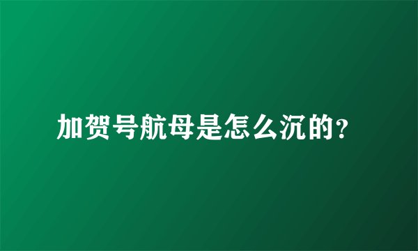 加贺号航母是怎么沉的？