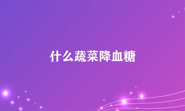 什么蔬菜降血糖