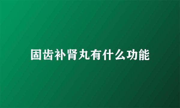 固齿补肾丸有什么功能