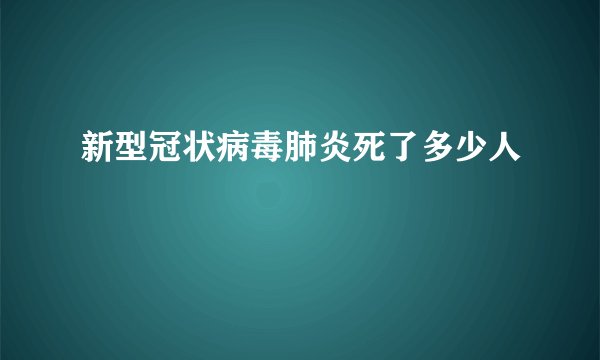 新型冠状病毒肺炎死了多少人
