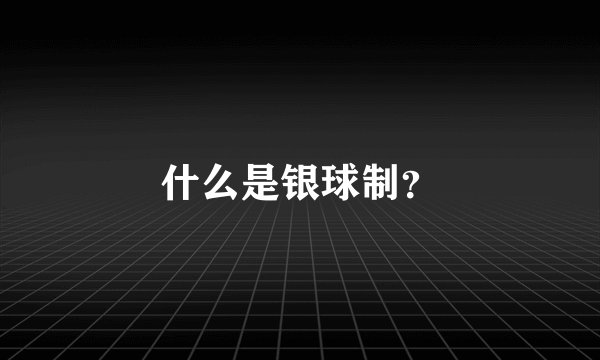 什么是银球制？