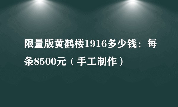 限量版黄鹤楼1916多少钱：每条8500元（手工制作）