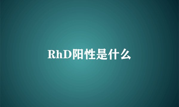 RhD阳性是什么